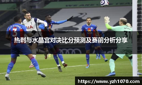 热刺与水晶宫对决比分预测及赛前分析分享